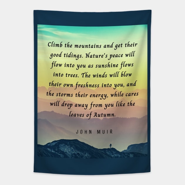 John Muir quote: Climb the mountains and get their good tidings. Nature's peace will flow into you as sunshine flows into trees. The winds will blow their own freshness into you... Tapestry by artbleed