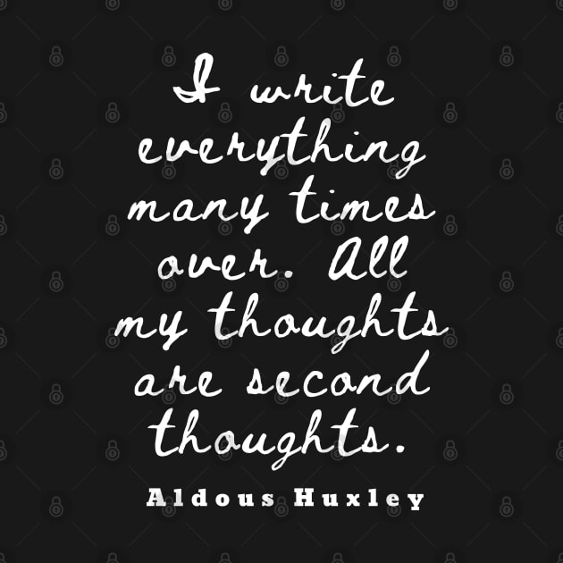 Aldous Leonard Huxley quote: I write everything many times over. All my thoughts are second thoughts by artbleed