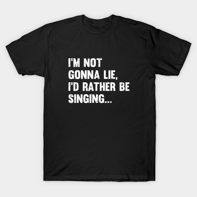 Discover Singing - Im Not Gonna Lie Id Rather Be Singing - Singing - T-Shirt