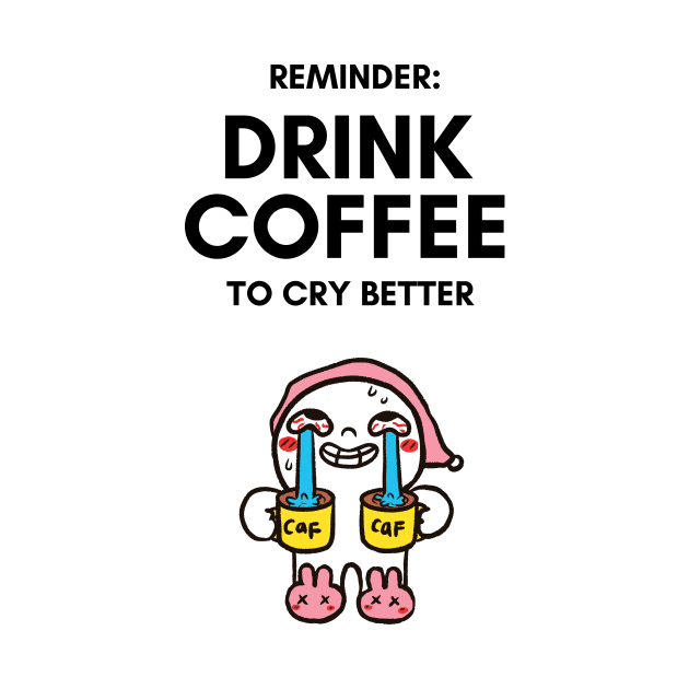 Drink Coffee to Cry Better - Funny Cartoon Gifts by Tired Pirate