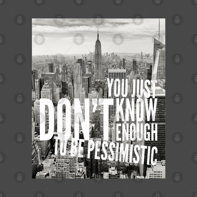 YOU JUST DON'T KNOW ENOUGH TO BE PESSIMISTIC by BOUTIQUE MINDFUL 