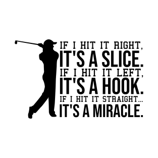 if i hit it right, it's a slice. if i hit left, it's a hook. if i hit it straight, its a miracle. T-Shirt