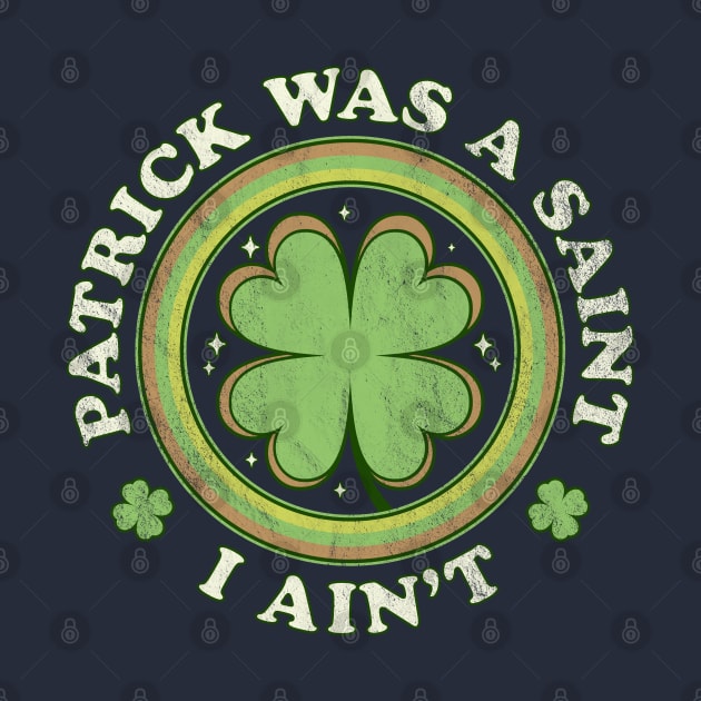 Patrick Was A Saint I Ain't - Clover Saint Patrick's Day by OrangeMonkeyArt