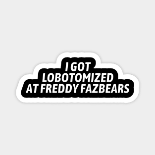 I Got Lobotomized At Freddy Fazbears Funny Meme Magnet