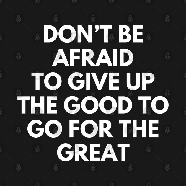 Don't Be Afraid To Give Up The Good To Go For The Great by Texevod
