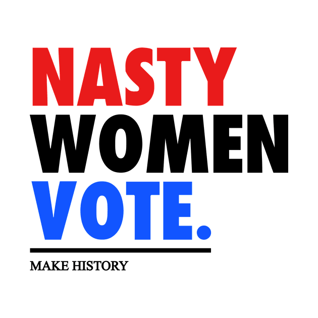 NASTY WOMEN VOTE - MAKE HISTORY by HelloShop88