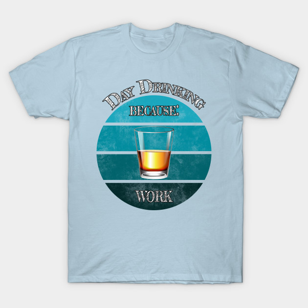 Disover Day Drinking Because Work - whiskey - Day Drinking Because 2020 Sucks - T-Shirt