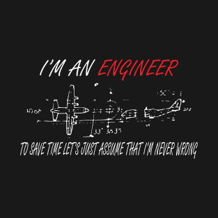 i m an engineer to save time let s just assume that i m never wrong T-Shirt