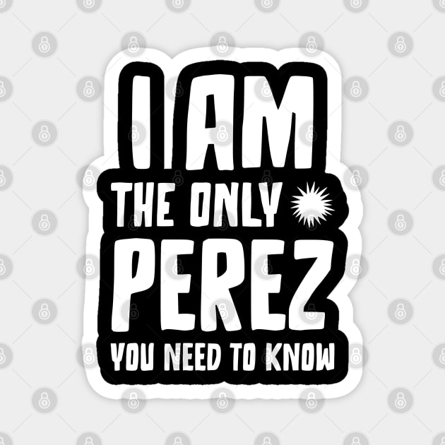 Perez gift I am the only Perez you need to know Birthday T Magnet by RJS Inspirational Apparel