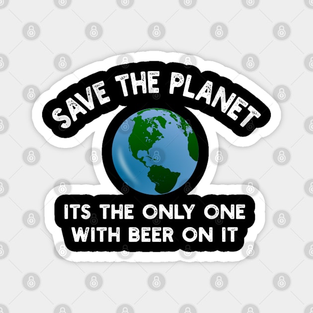 Save The Planet Its The Only One With Beer On It Magnet by YouthfulGeezer