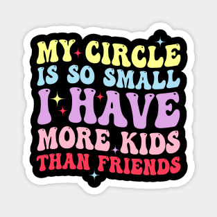 My Circle Is So Small I Have More Kids Than Friends Magnet