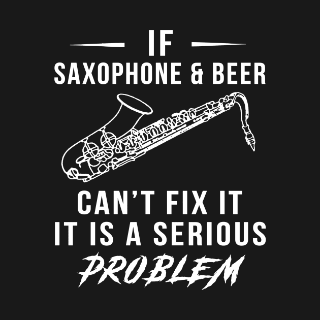 Saxophone, Beer, and Laughter Serenade Tee: Serious Problems Solved! by MKGift