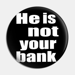 He Is Not Your Bank Pin