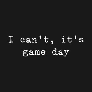 I can not, it is game day T-Shirt