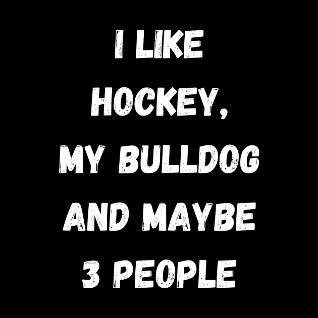 I LIKE HOCKEY, MY BULLDOG AND MAYBE 3 PEOPLE by Giftadism