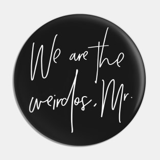 We are the weirdos, mister. Pin