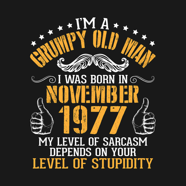 I'm A Grumpy Old Man I Was Born In Nov 1977 My Level Of Sarcasm Depends On Your Level Of Stupidity by bakhanh123