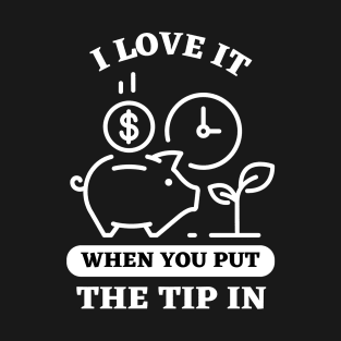 I Love It When You Put The Tip In T-Shirt