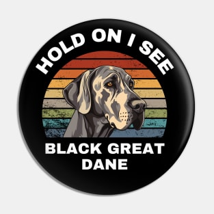 Hold On I see a Black Great Dane Pin