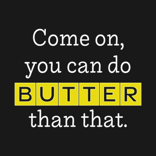 Come On, You Can Do BUTTER Than That (dark) T-Shirt