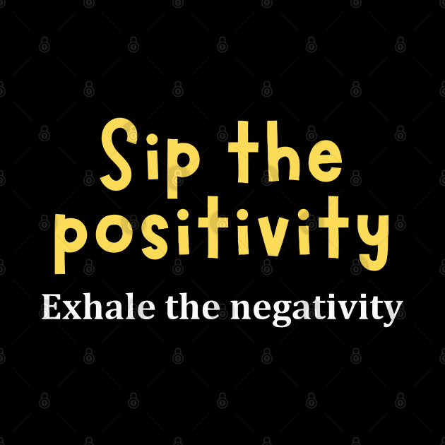 Sip The Positivity Exhale The Negativity by Texevod