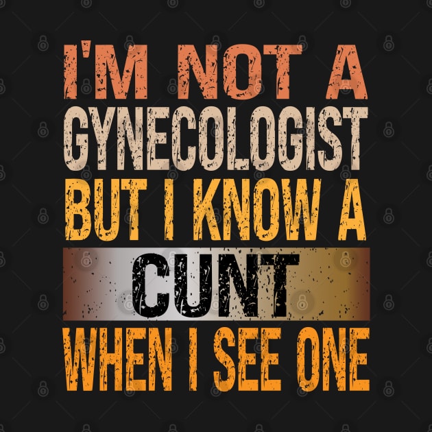 I'M Not A Gynecologist But I Know A Cunt When I See One Vintage by bladshop