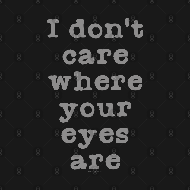 Discover I Don't Care Where Your Eyes Are - Women Eyes Sarcastic Saying Gift - T-Shirt