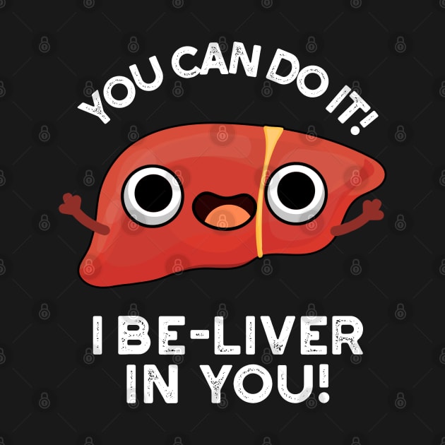 You Can Do It I Be-liver In You Positive Liver Pun by punnybone