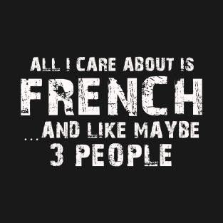 All I Care About Is French And Like Maybe 3 People – T-Shirt