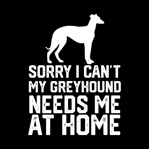 funny sorry i can't my greyhound needs me at home by spantshirt