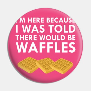 I'm Here Because I Was Told There Would Be Waffles Pin