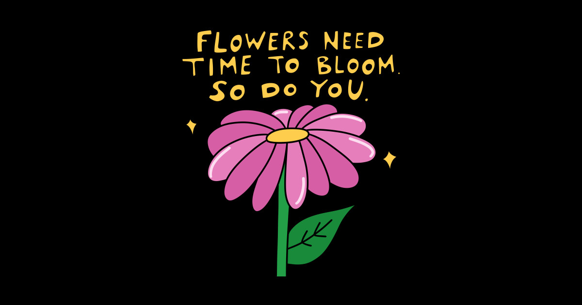 Flowers need time to bloom. So do you. Bloom Sticker TeePublic