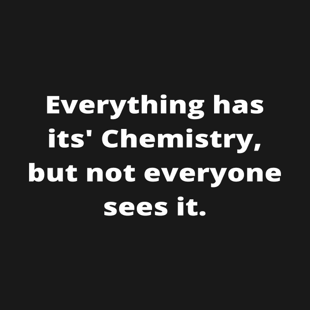 Everything has its' Chemistry, but not everyone sees it by simple_words_designs