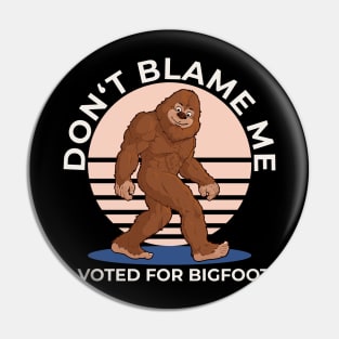 Don't Blame Me I Voted For Bigfoot Pin