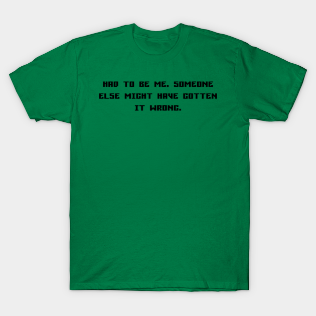 Had To Be Me Someone Else Might Have Gotten It Wrong Game Quote T Shirt Teepublic