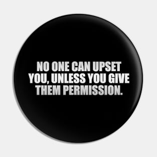 No one can upset you, unless you give them permission Pin