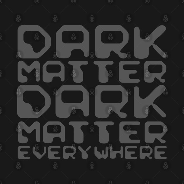 Dark Matter, Dark Matter Everywhere by NewSignCreation