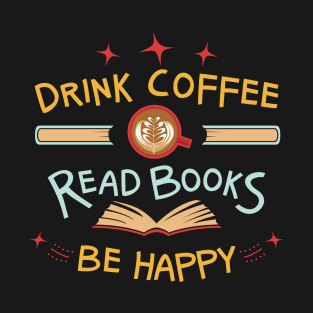 Drink Coffee, Read Books, Be Happy T-Shirt