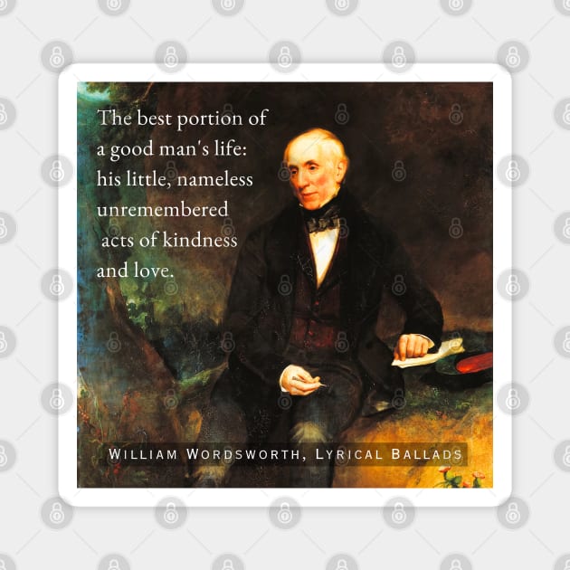 William Wordsworth portrait and  quote: The best portion of a good man's life: his little, nameless unremembered acts of kindness and love. Magnet by artbleed