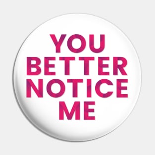 You better notice me Pin