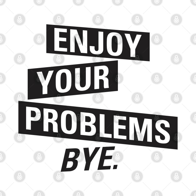 Enjoy Your Problems Bye by dewinpal