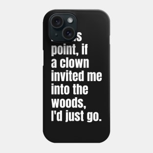 At this point, if a clown invited me into the woods, I'd just go. Phone Case