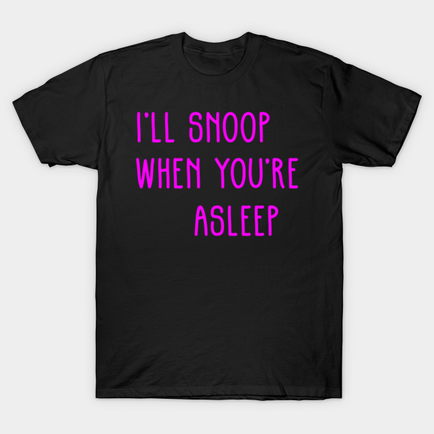 Discover I'll Snoop When You're Asleep - Funny Dating T-shirt Quote. - Dating Quote - T-Shirt