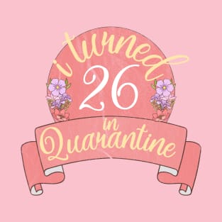 i turned 26 in quarantine flower T-Shirt