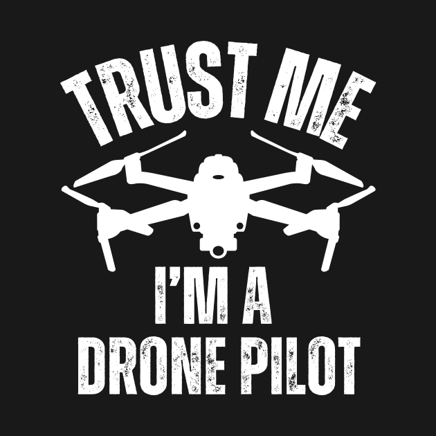 Trust Me I'm A Drone Pilot by Jedidiah Sousa