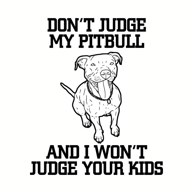 DON'T JUDGE MY PITBULL AND I WON'T JUDGE YOUR KIDS by BTTEES