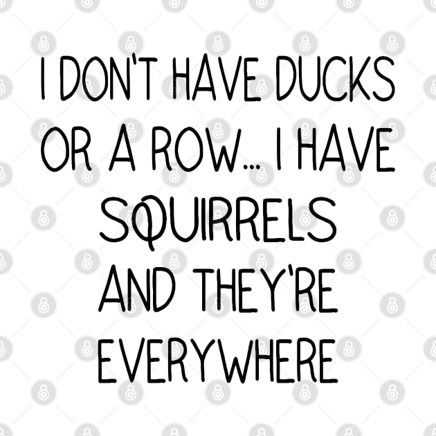 I Don't Have Ducks Or A Row, I Have Squirrels by Ghani Store