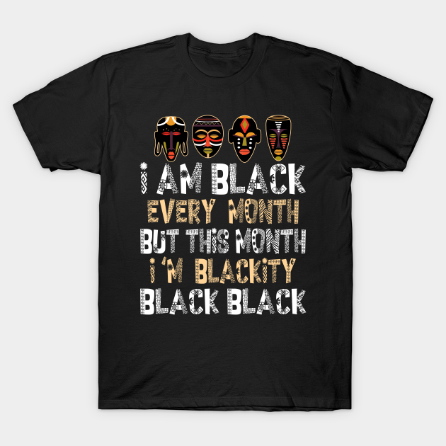 Discover I Am Black Every Month But This Month I'm Blackity Black - Black History Month - T-Shirt