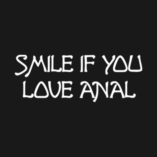 Smile If You Love Anal Funny Quote T Shirt Teepublic