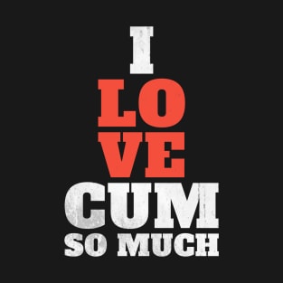 I Love C*m So Much - Offensive Adult Humor T-Shirt